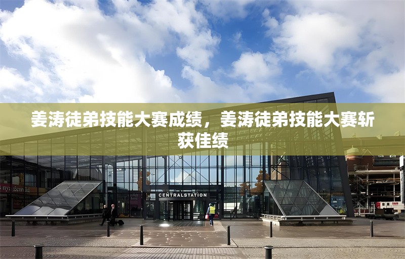 姜濤徒弟技能大賽成績，姜濤徒弟技能大賽斬獲佳績 行業(yè)新聞 第1張