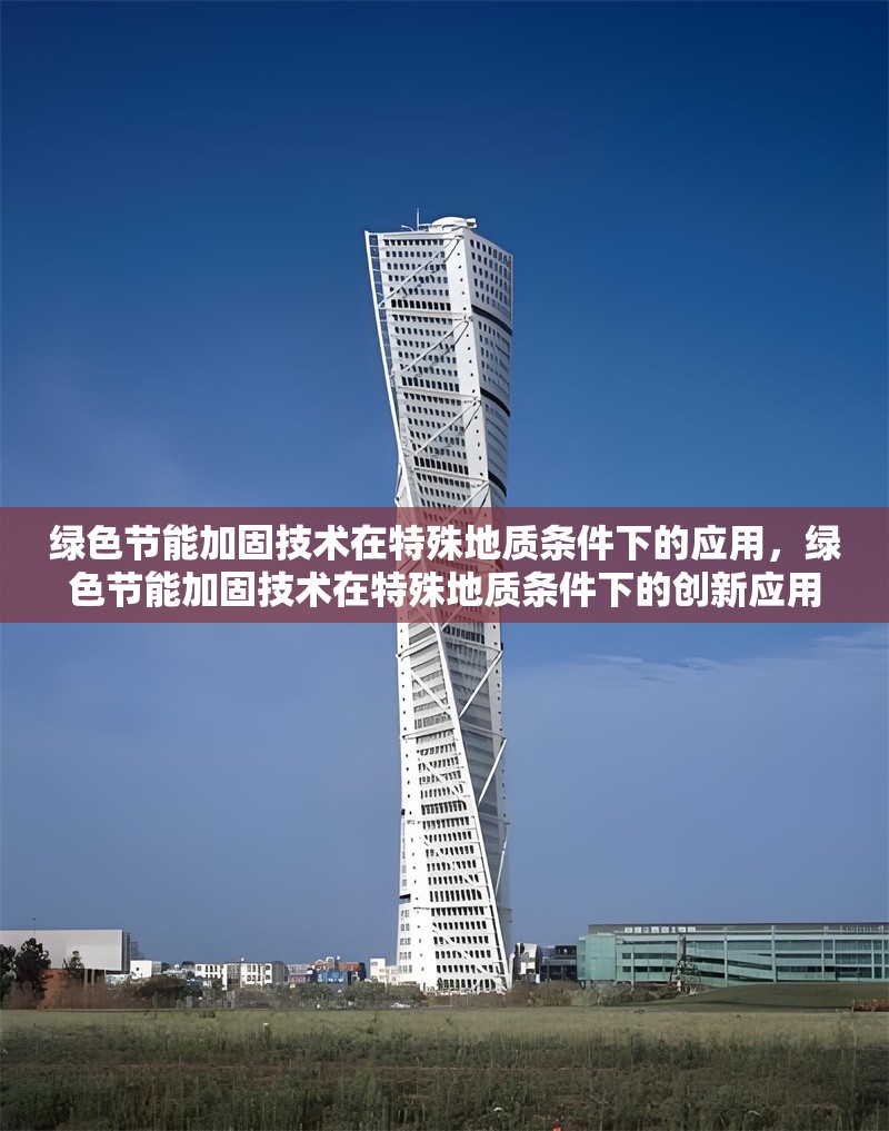 綠色節(jié)能加固技術(shù)在特殊地質(zhì)條件下的應(yīng)用，綠色節(jié)能加固技術(shù)在特殊地質(zhì)條件下的創(chuàng)新應(yīng)用與實(shí)踐