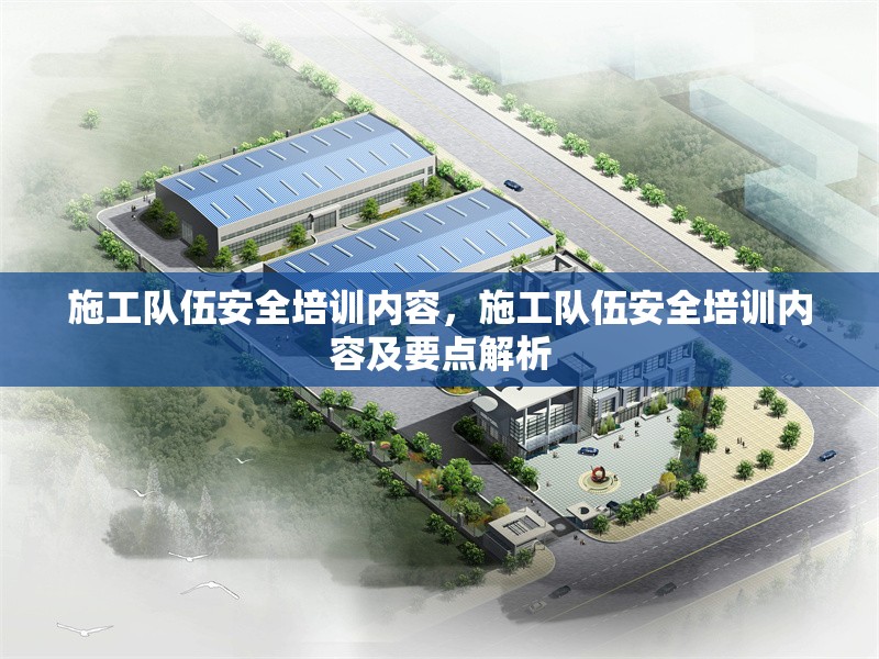施工隊(duì)伍安全培訓(xùn)內(nèi)容，施工隊(duì)伍安全培訓(xùn)內(nèi)容及要點(diǎn)解析 行業(yè)新聞 第1張