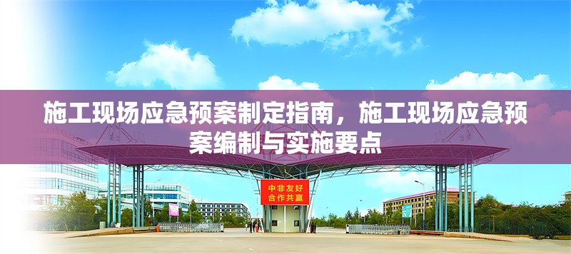 施工現(xiàn)場(chǎng)應(yīng)急預(yù)案制定指南，施工現(xiàn)場(chǎng)應(yīng)急預(yù)案編制與實(shí)施要點(diǎn) 行業(yè)新聞 第1張