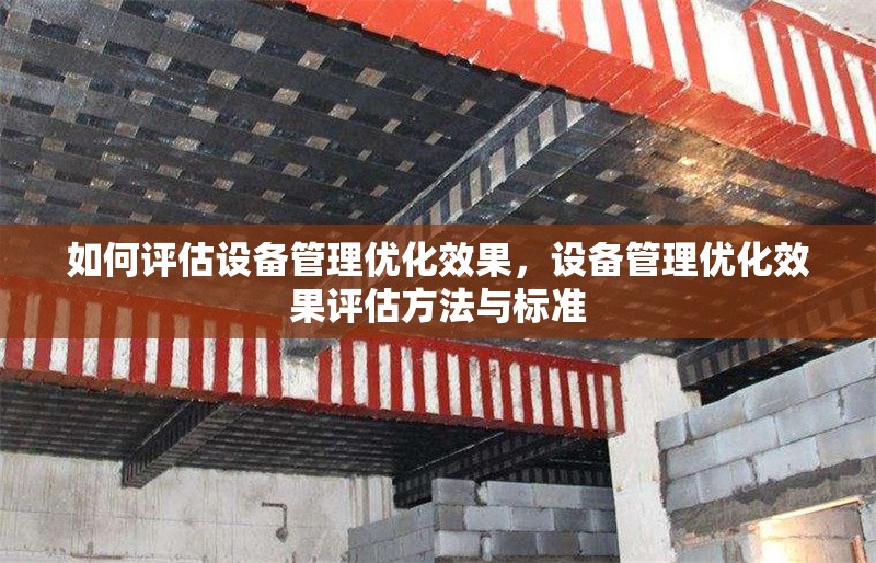 如何評估設備管理優(yōu)化效果，設備管理優(yōu)化效果評估方法與標準