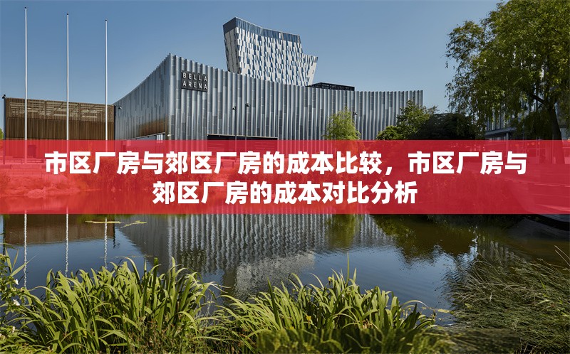 市區廠房與郊區廠房的成本比較，市區廠房與郊區廠房的成本對比分析 行業新聞 第1張
