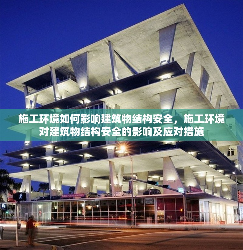 施工環(huán)境如何影響建筑物結(jié)構(gòu)安全，施工環(huán)境對建筑物結(jié)構(gòu)安全的影響及應(yīng)對措施