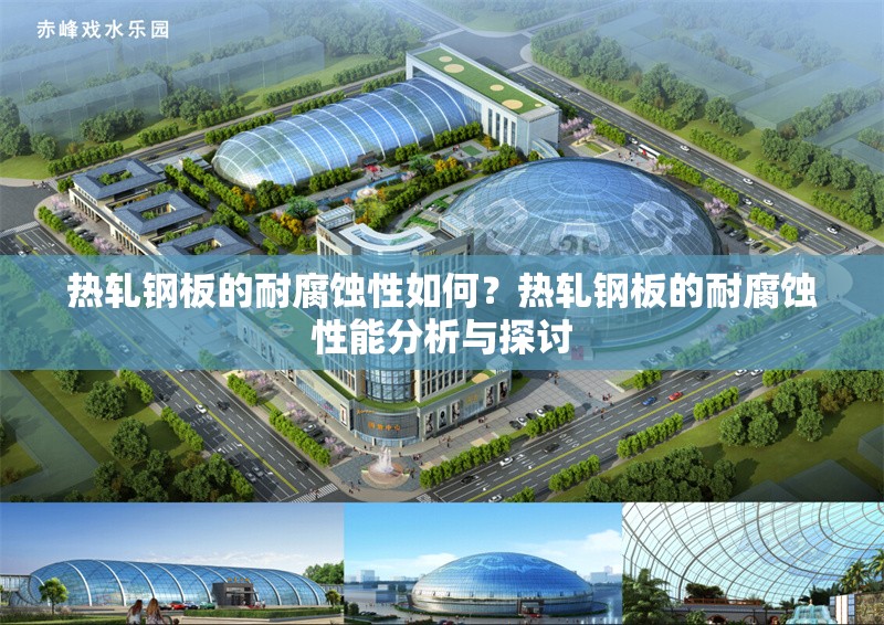 熱軋鋼板的耐腐蝕性如何？熱軋鋼板的耐腐蝕性能分析與探討