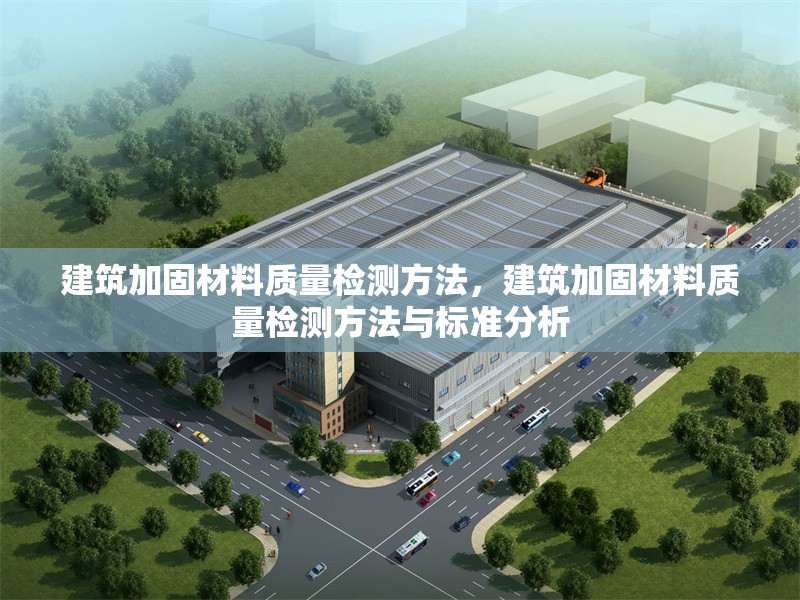 建筑加固材料質量檢測方法，建筑加固材料質量檢測方法與標準分析