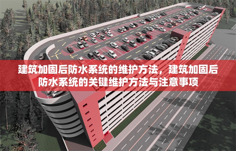 建筑加固后防水系統(tǒng)的維護方法，建筑加固后防水系統(tǒng)的關鍵維護方法與注意事項