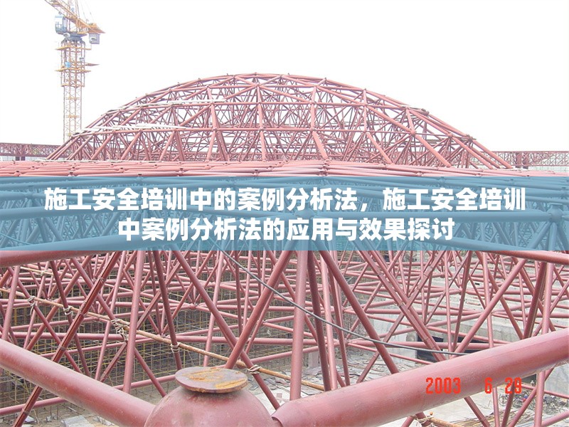 施工安全培訓中的案例分析法，施工安全培訓中案例分析法的應用與效果探討