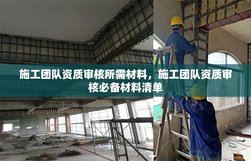 施工團隊資質審核所需材料，施工團隊資質審核必備材料清單