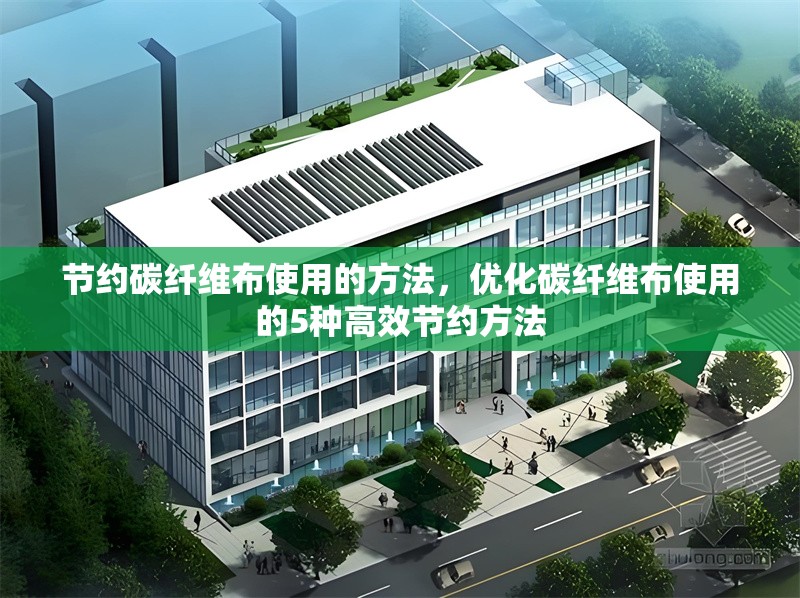 節(jié)約碳纖維布使用的方法，優(yōu)化碳纖維布使用的5種高效節(jié)約方法