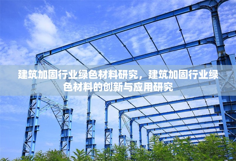 建筑加固行業(yè)綠色材料研究，建筑加固行業(yè)綠色材料的創(chuàng)新與應用研究