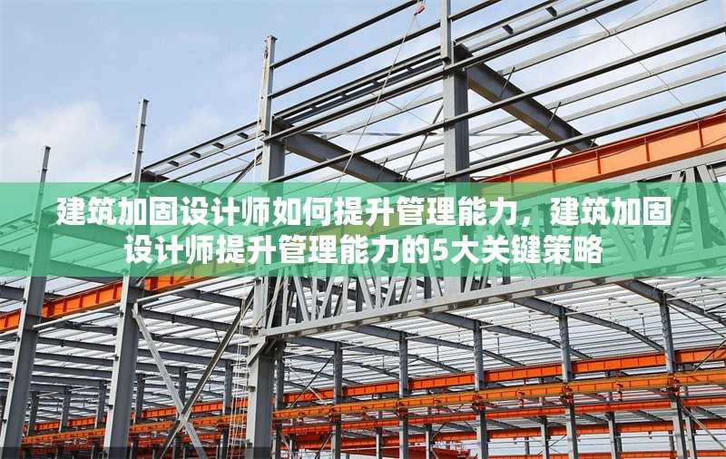 建筑加固設(shè)計師如何提升管理能力，建筑加固設(shè)計師提升管理能力的5大關(guān)鍵策略 行業(yè)新聞 第1張