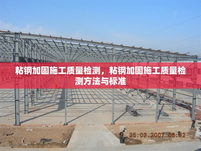 粘鋼加固施工質量檢測，粘鋼加固施工質量檢測方法與標準，粘鋼加固施工質量檢測方法及標準解析