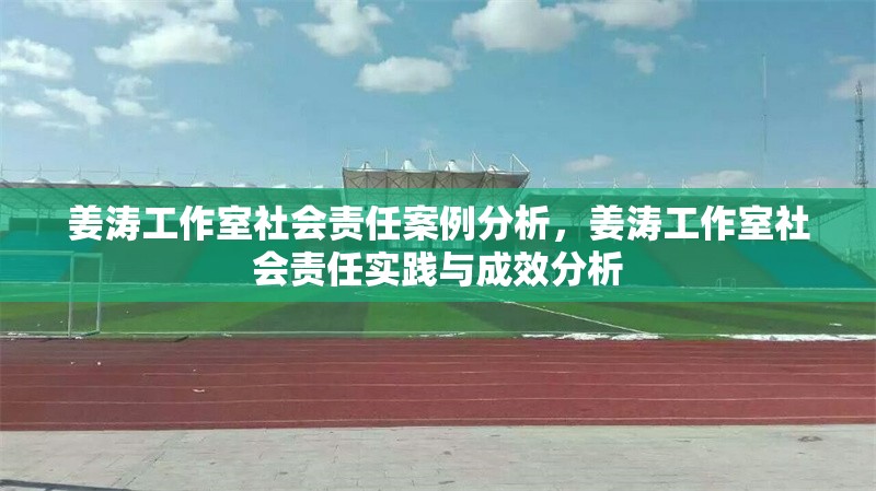 姜濤工作室社會責任案例分析，姜濤工作室社會責任實踐與成效分析