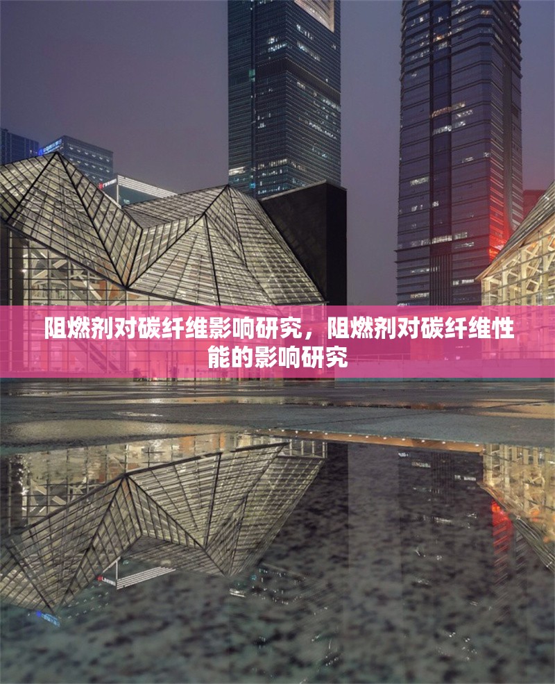 阻燃劑對碳纖維影響研究，阻燃劑對碳纖維性能的影響研究 行業新聞 第1張