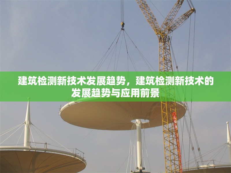 建筑檢測新技術發展趨勢，建筑檢測新技術的發展趨勢與應用前景