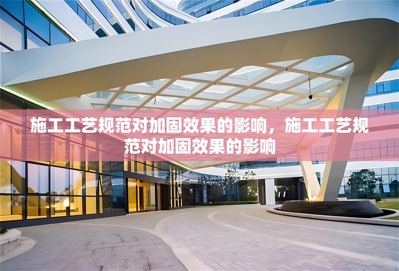 施工工藝規范對加固效果的影響，施工工藝規范對加固效果的影響