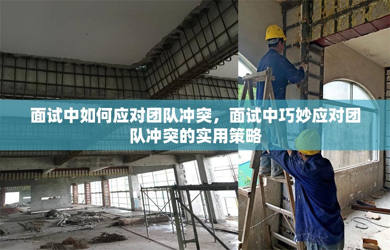 面試中如何應(yīng)對團(tuán)隊(duì)沖突，面試中巧妙應(yīng)對團(tuán)隊(duì)沖突的實(shí)用策略