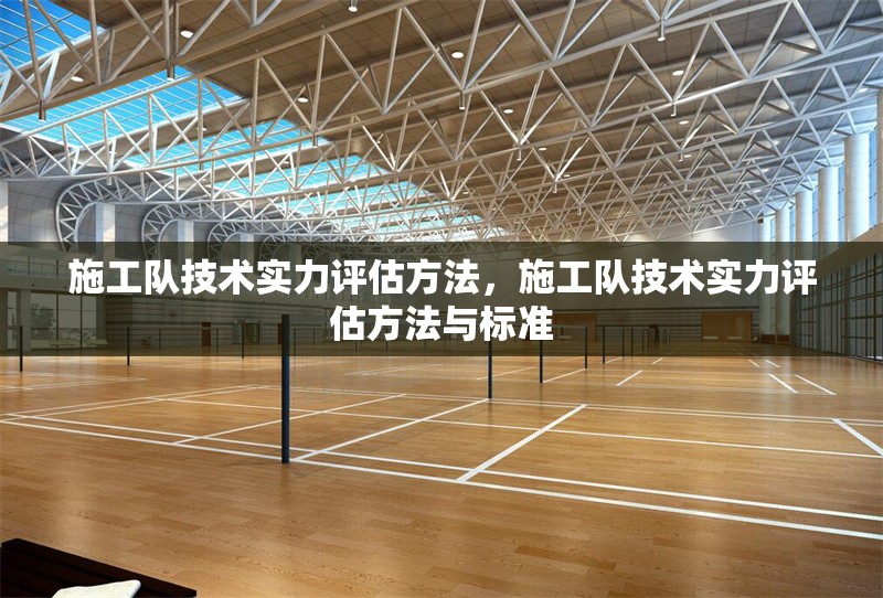 施工隊技術實力評估方法，施工隊技術實力評估方法與標準