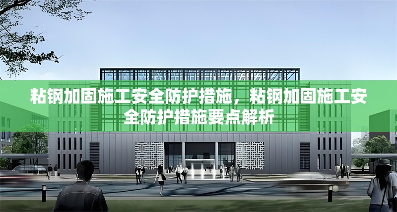 粘鋼加固施工安全防護措施，粘鋼加固施工安全防護措施要點解析
