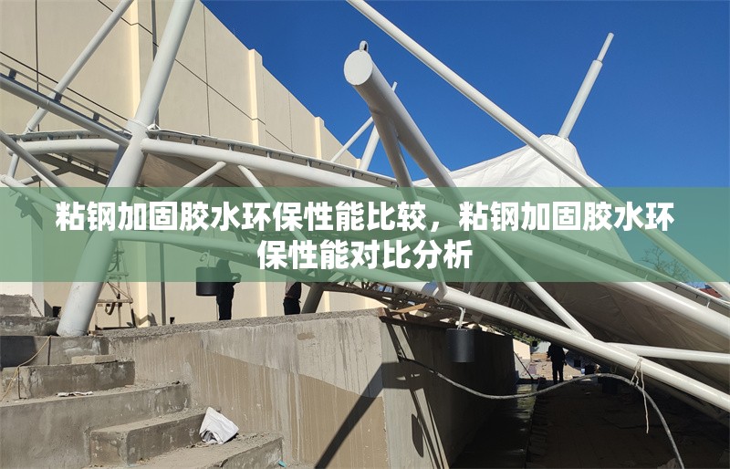 粘鋼加固膠水環保性能比較，粘鋼加固膠水環保性能對比分析