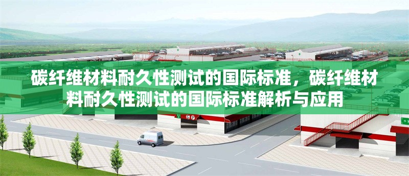 碳纖維材料耐久性測試的國際標準，碳纖維材料耐久性測試的國際標準解析與應用 行業新聞 第1張