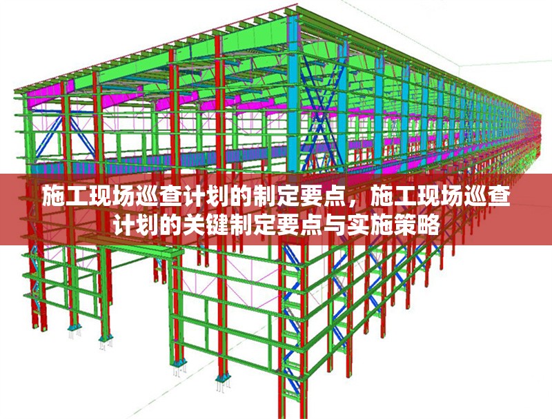 施工現場巡查計劃的制定要點，施工現場巡查計劃的關鍵制定要點與實施策略 行業新聞 第1張