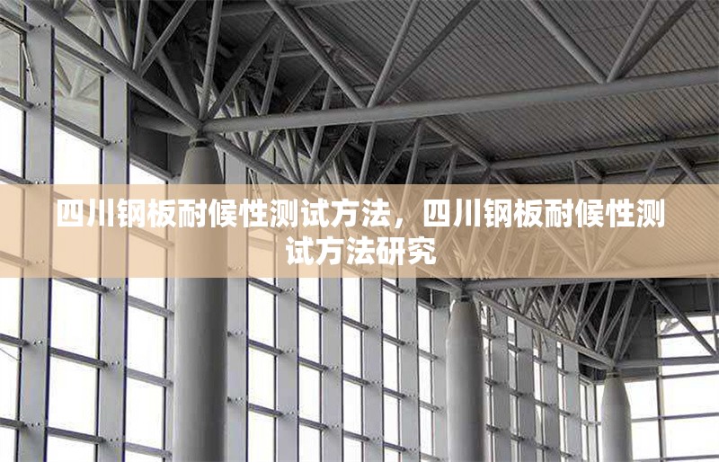 四川鋼板耐候性測試方法，四川鋼板耐候性測試方法研究 行業新聞 第1張