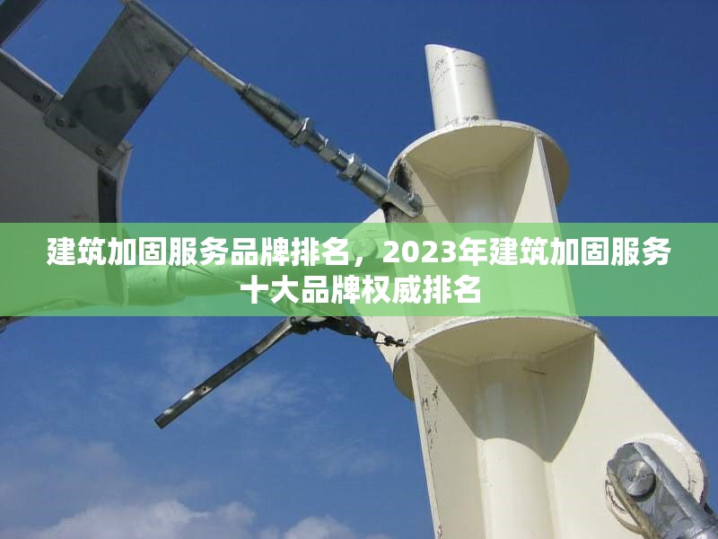 建筑加固服務品牌排名，2023年建筑加固服務十大品牌權威排名 行業新聞 第1張