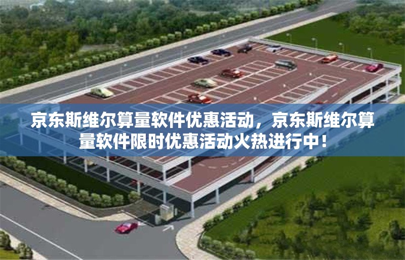 京東斯維爾算量軟件優惠活動，京東斯維爾算量軟件限時優惠活動火熱進行中！京東斯維爾算量軟件限時優惠活動火熱進行中！ 行業新聞 第1張
