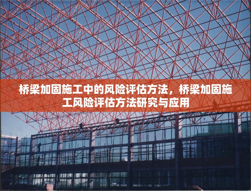 橋梁加固施工中的風險評估方法，橋梁加固施工風險評估方法研究與應用