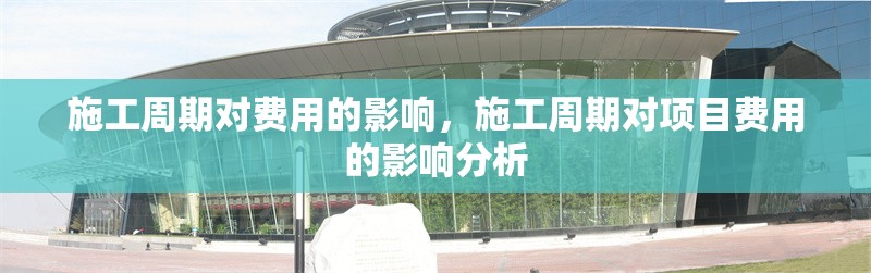 施工周期對費用的影響，施工周期對項目費用的影響分析
