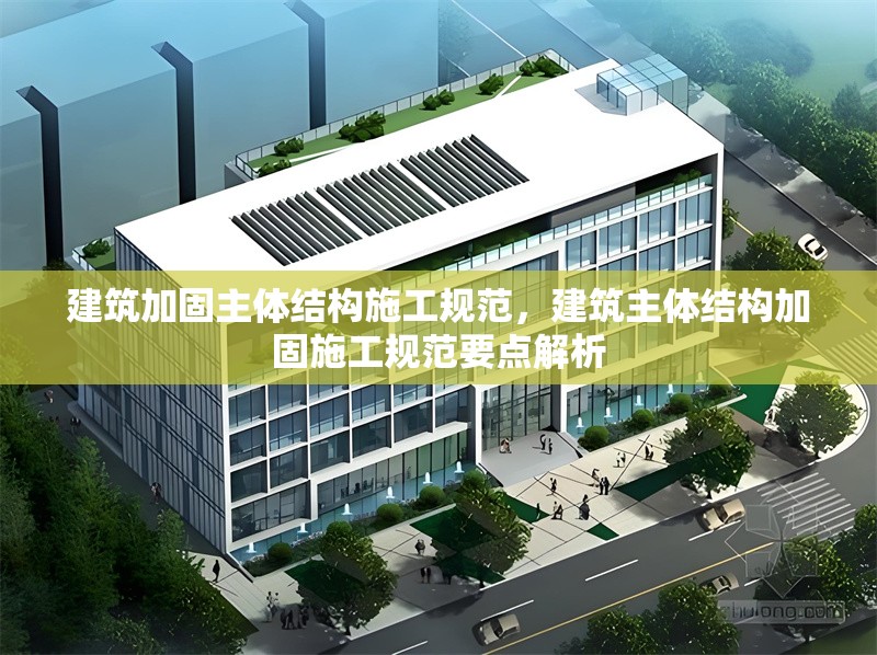 建筑加固主體結構施工規范，建筑主體結構加固施工規范要點解析 行業新聞