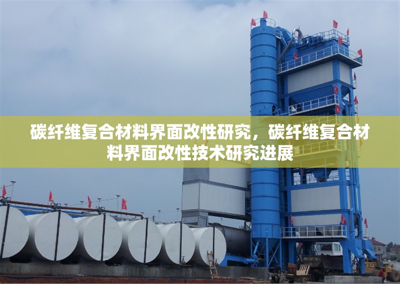 碳纖維復合材料界面改性研究，碳纖維復合材料界面改性技術研究進展