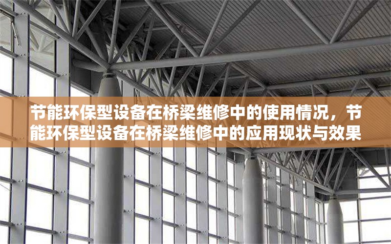 節能環保型設備在橋梁維修中的使用情況，節能環保型設備在橋梁維修中的應用現狀與效果分析