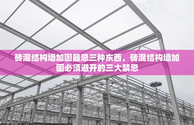 磚混結構墻加固最忌三種東西，磚混結構墻加固必須避開的三大禁忌