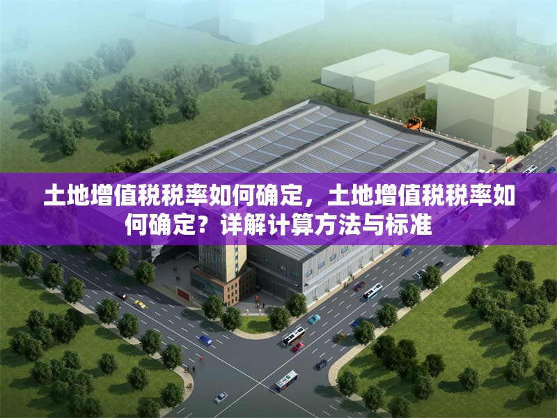 土地增值稅稅率如何確定，土地增值稅稅率如何確定？詳解計算方法與標準