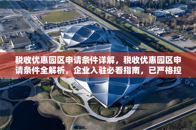 稅收優惠園區申請條件詳解，稅收優惠園區申請條件全解析，企業入駐必看指南，已嚴格控制在1個，并確保簡潔明確、突出核心信息。如需調整側重點，可告知具體方向。）