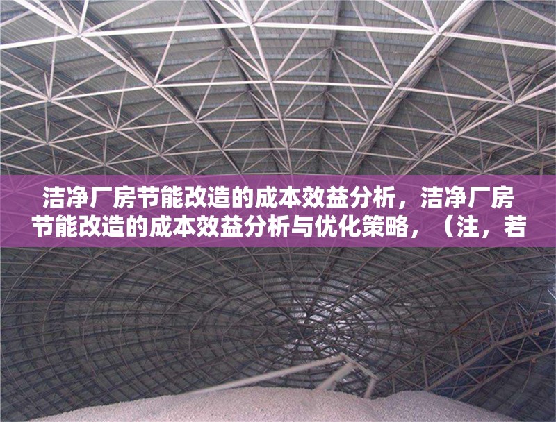 潔凈廠房節(jié)能改造的成本效益分析，潔凈廠房節(jié)能改造的成本效益分析與優(yōu)化策略，（注，若需更簡潔，可保留前半部分，潔凈廠房節(jié)能改造的成本效益分析，已直接基于您提供的內(nèi)容生成。）