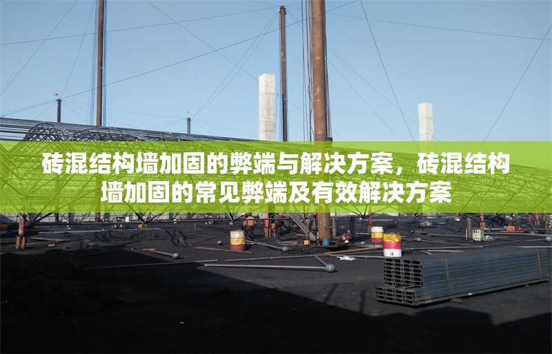 磚混結(jié)構(gòu)墻加固的弊端與解決方案，磚混結(jié)構(gòu)墻加固的常見弊端及有效解決方案