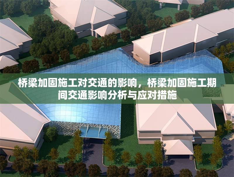 橋梁加固施工對交通的影響，橋梁加固施工期間交通影響分析與應對措施