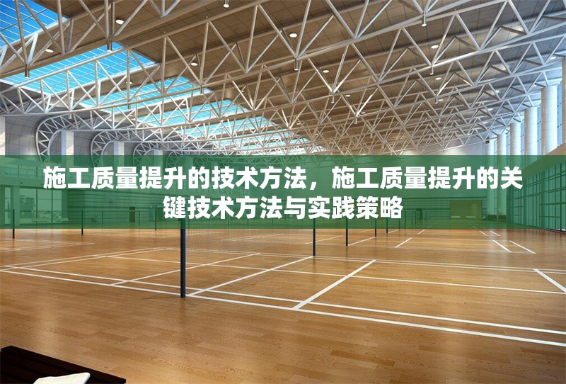 施工質(zhì)量提升的技術(shù)方法，施工質(zhì)量提升的關(guān)鍵技術(shù)方法與實(shí)踐策略