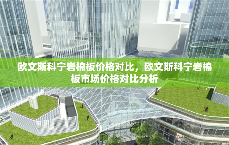 歐文斯科寧巖棉板價格對比，歐文斯科寧巖棉板市場價格對比分析