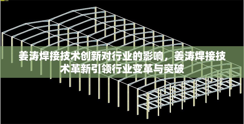 姜濤焊接技術創新對行業的影響，姜濤焊接技術革新引領行業變革與突破