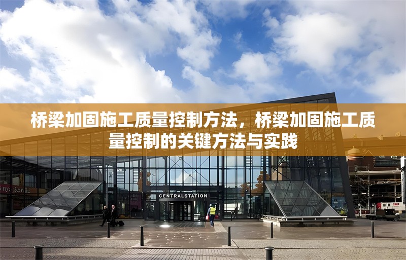 橋梁加固施工質(zhì)量控制方法，橋梁加固施工質(zhì)量控制的關(guān)鍵方法與實踐