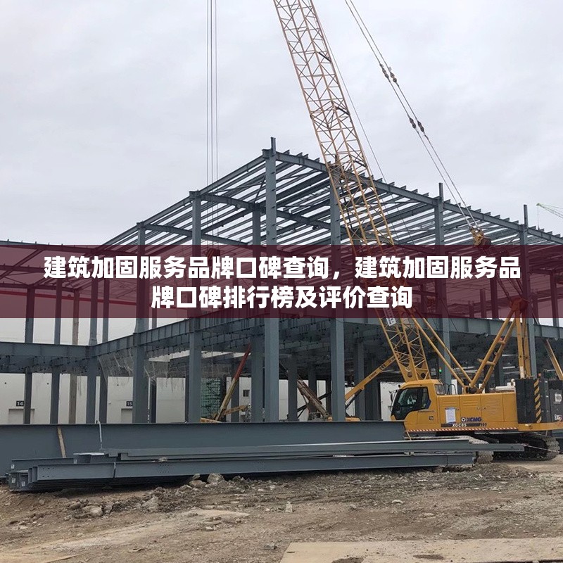 建筑加固服務品牌口碑查詢，建筑加固服務品牌口碑排行榜及評價查詢