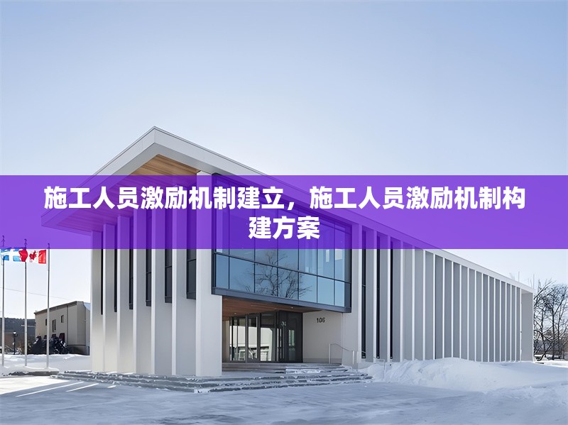 施工人員激勵機制建立，施工人員激勵機制構建方案
