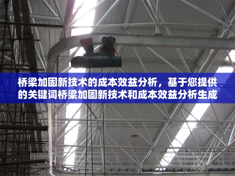 橋梁加固新技術的成本效益分析，基于您提供的關鍵詞橋梁加固新技術和成本效益分析生成，簡潔明了地概括了研究主題。如需調(diào)整方向或側(cè)重點，可提供更多細節(jié)以便優(yōu)化。