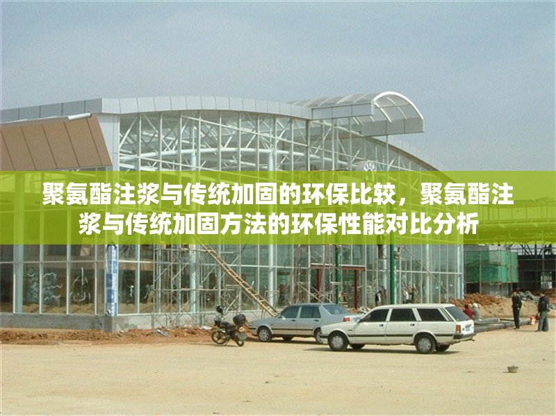 聚氨酯注漿與傳統加固的環保比較，聚氨酯注漿與傳統加固方法的環保性能對比分析