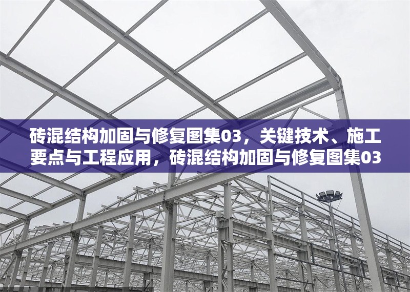 磚混結構加固與修復圖集03，關鍵技術、施工要點與工程應用，磚混結構加固與修復圖集03，關鍵技術、施工要點與工程應用解析
