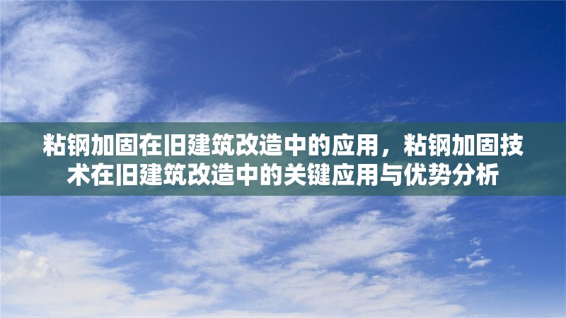 粘鋼加固在舊建筑改造中的應用，粘鋼加固技術在舊建筑改造中的關鍵應用與優勢分析